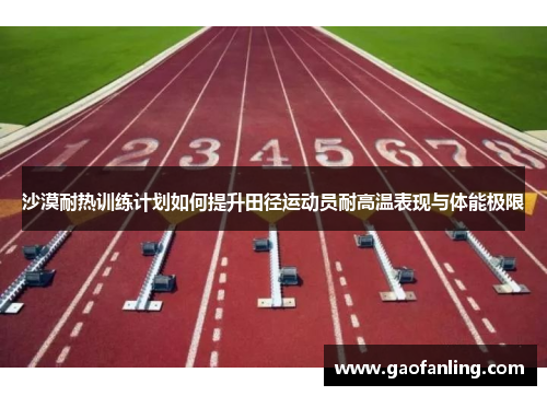 沙漠耐热训练计划如何提升田径运动员耐高温表现与体能极限